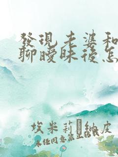 发现老婆和别人聊暧昧后怎样处理