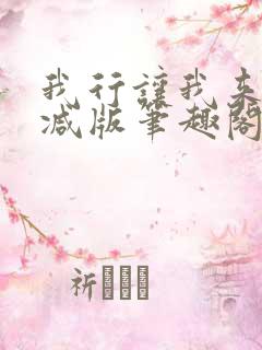 我行让我来未删减版笔趣阁在线阅读