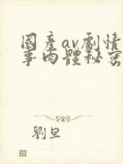 国产av剧情同事肉体秘密