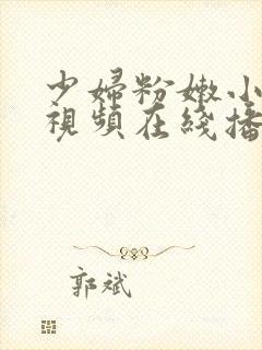 少妇粉嫩小喷水视频在线播放