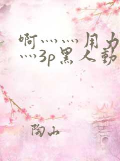 啊灬灬用力灬嗯灬3p黑人动漫版
