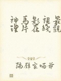 神马影视最新伦理片在线观看