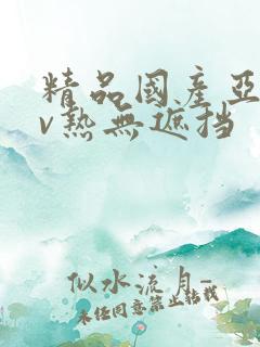 精品国产亚洲av热无遮挡