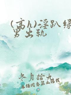 (高h)淫趴绿男出轨