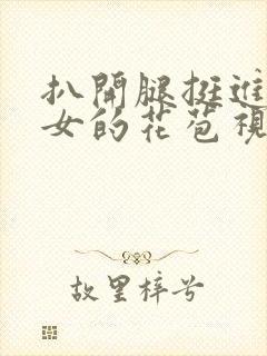 扒开腿挺进小龙女的花苞视频