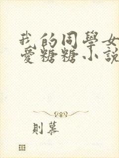 我的同学女友可爱糖糖小说