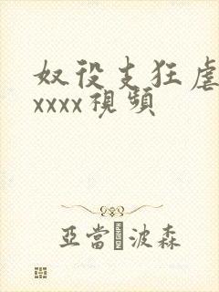 奴役支狂虐鞭打xxxx视频