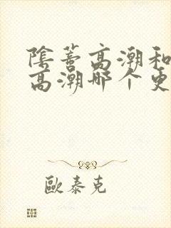 阴蒂高潮和阴道高潮哪个更爽