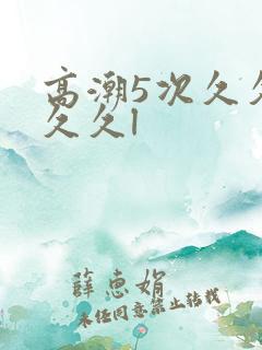 高潮5次久久久久久l