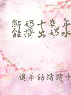 断奶十几年了还能挤出奶水什么原因