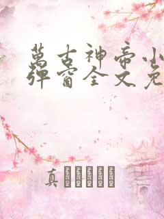 万古神帝小说无弹窗全文免费阅读