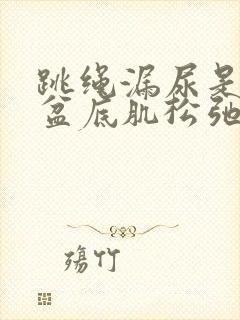 跳绳漏尿是不是盆底肌松弛