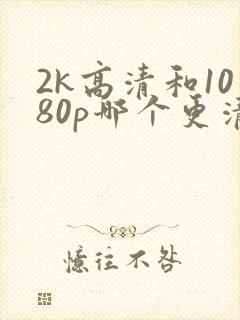 2k高清和1080p哪个更清晰?