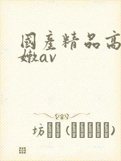 国产精品高潮粉嫩av