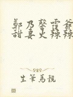 郑乃馨霍爷超宠甜妻火辣辣