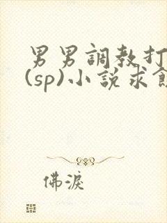 男男调教打屁股(sp)小说求饶