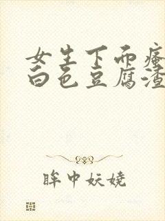 女生下面瘙痒有白色豆腐渣一样的东西