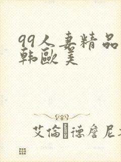 99人妻精品日韩欧美