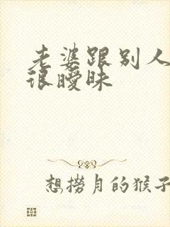 老婆跟别人聊天很暧昧