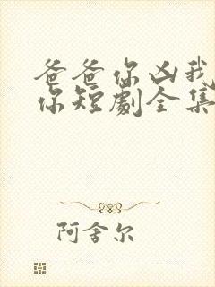 爸爸你凶我也爱你短剧全集