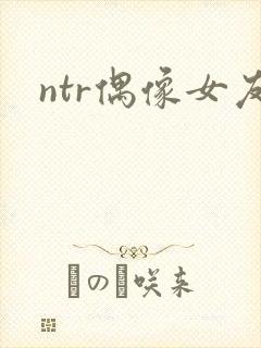 ntr偶像女友