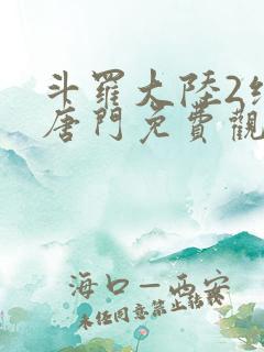 斗罗大陆2绝世唐门免费观