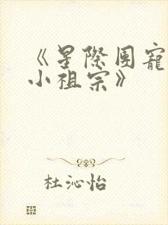 《星际团宠她是小祖宗》