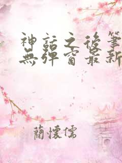 神话之后笔趣阁无弹窗最新章节内容