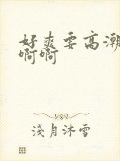 好爽要高潮了啊啊啊