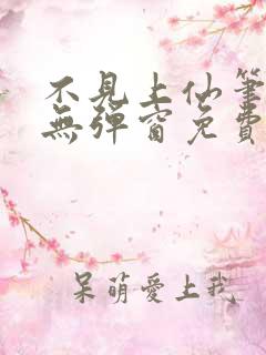 不见上仙笔趣阁无弹窗免费阅读