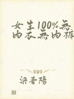 女生100%无内衣无内裤