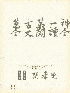 万古第一神免费全文阅读全文