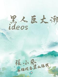 黑人巨大潮喷videos