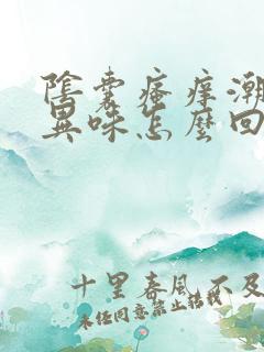 阴囊瘙痒潮湿有异味怎么回事