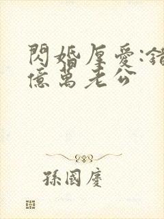 闪婚厚爱:错嫁亿万老公