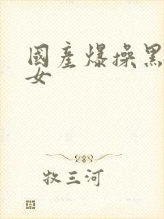 国产爆操黑丝美女