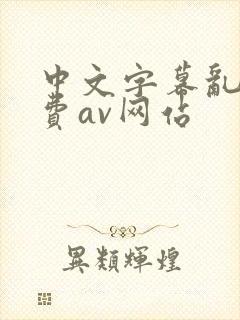 中文字幕乱码免费av网站