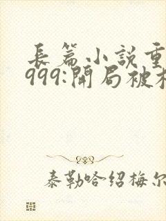 长篇小说重生1999:开局被校花女友倒追