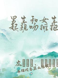 男生和女生在一起亲吻拥抱戏