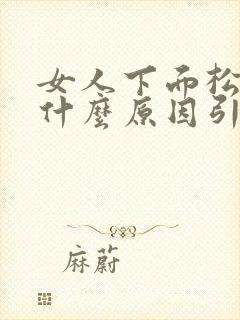 女人下面松弛是什么原因引起的