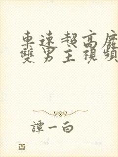 车速超高废文的双男主视频