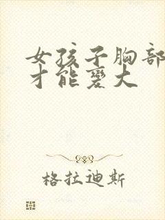 女孩子胸部怎么才能变大