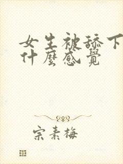 女生被舔下面是什么感觉