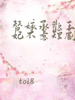 替嫁承欢王爷毒妃不惹短剧完版全集