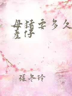 母猪要多久才会产仔