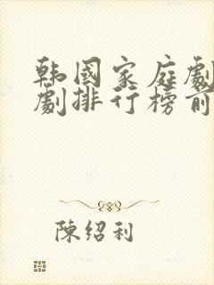 韩国家庭剧电视剧排行榜前十名