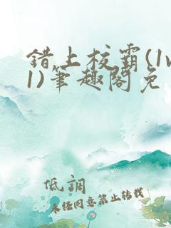 错上校霸(1v1)笔趣阁免费阅读无弹窗