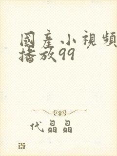 国产小视频在线播放99