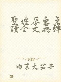 圣墟辰东免费阅读全文无弹窗