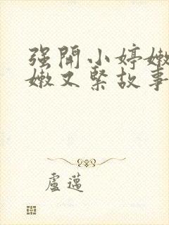 强开小婷嫩苞又嫩又紧故事情节